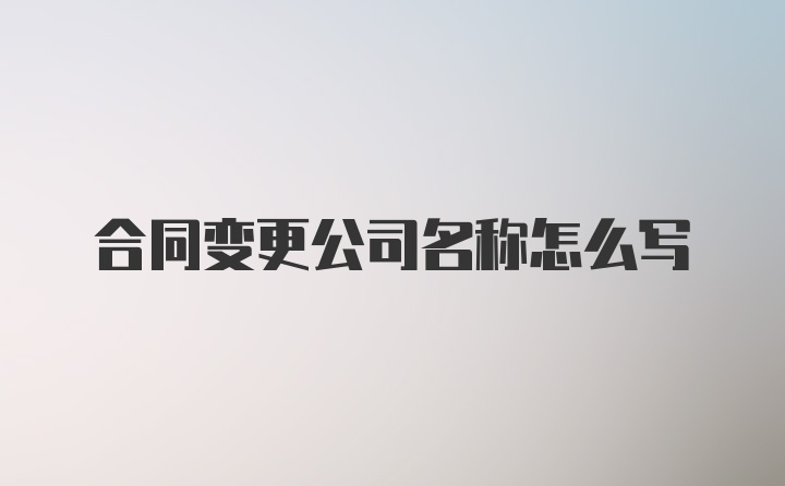 合同变更公司名称怎么写