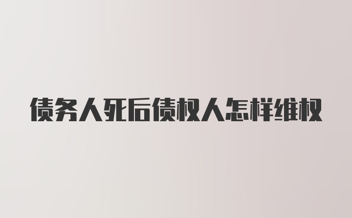 债务人死后债权人怎样维权