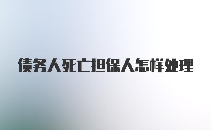 债务人死亡担保人怎样处理