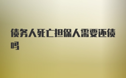 债务人死亡担保人需要还债吗