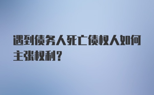 遇到债务人死亡债权人如何主张权利?