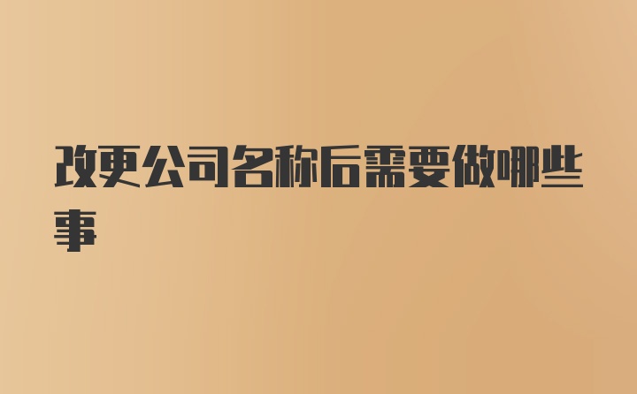 改更公司名称后需要做哪些事