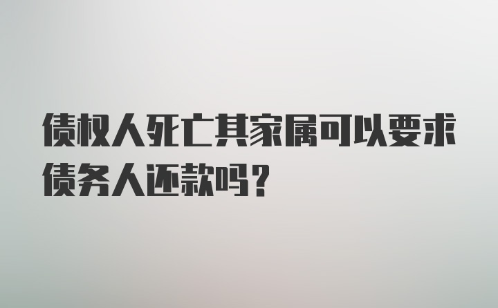 债权人死亡其家属可以要求债务人还款吗?