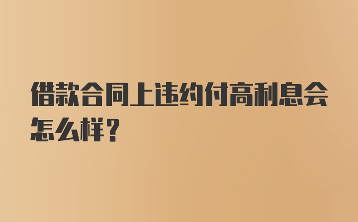 借款合同上违约付高利息会怎么样？