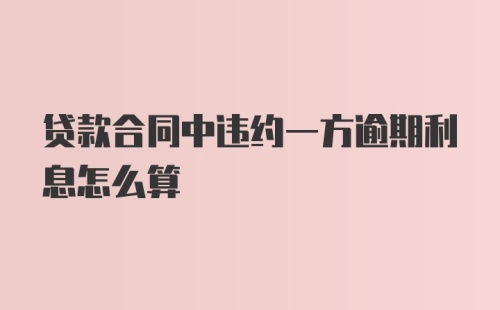 贷款合同中违约一方逾期利息怎么算