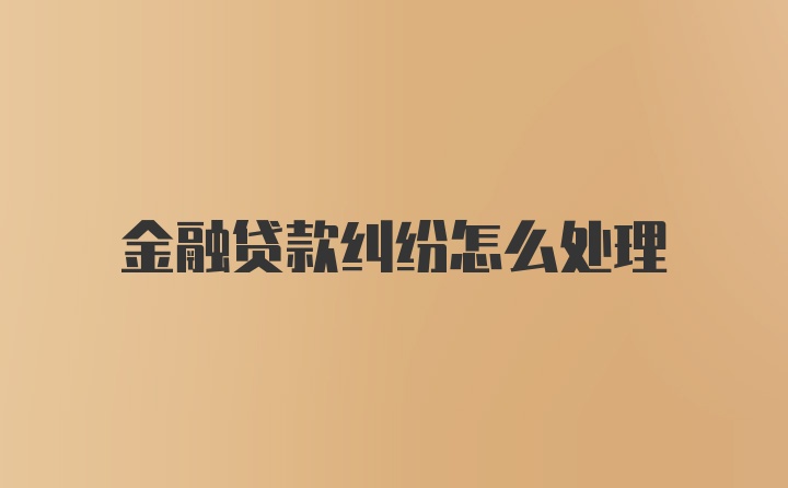 金融贷款纠纷怎么处理