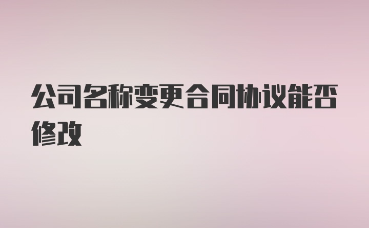 公司名称变更合同协议能否修改