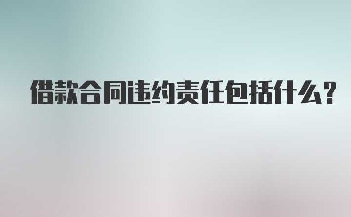 借款合同违约责任包括什么？