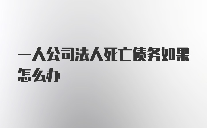 一人公司法人死亡债务如果怎么办