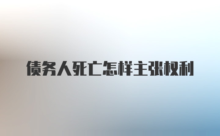 债务人死亡怎样主张权利