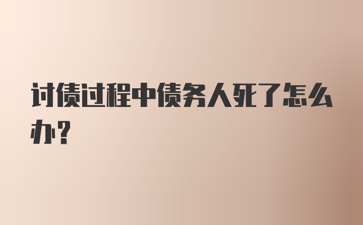 讨债过程中债务人死了怎么办?