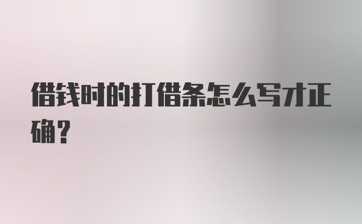 借钱时的打借条怎么写才正确？