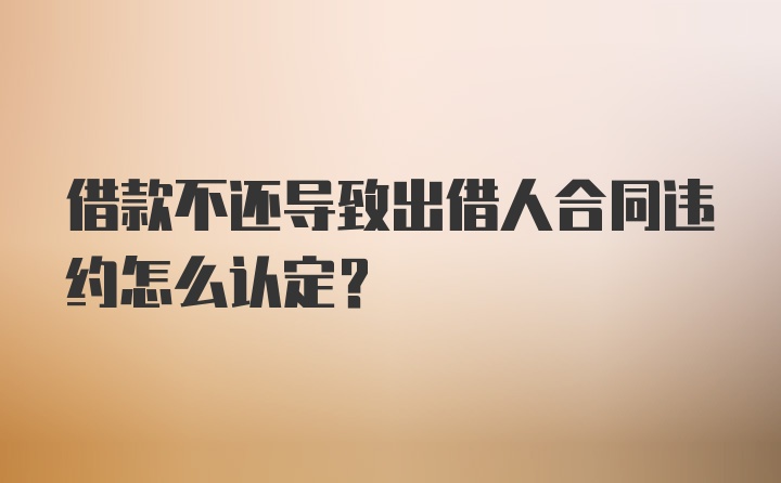 借款不还导致出借人合同违约怎么认定？