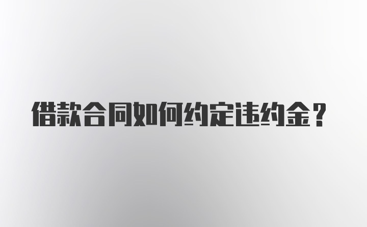 借款合同如何约定违约金？