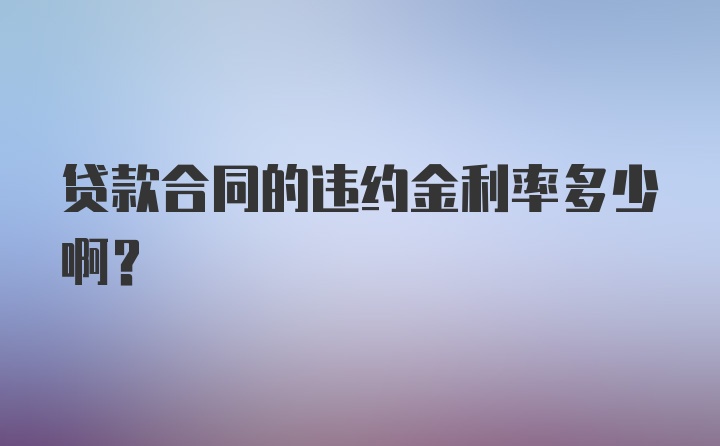 贷款合同的违约金利率多少啊？