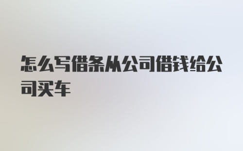 怎么写借条从公司借钱给公司买车