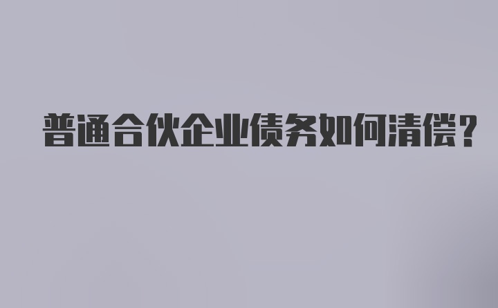 普通合伙企业债务如何清偿?