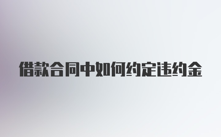 借款合同中如何约定违约金