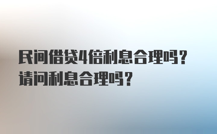 民间借贷4倍利息合理吗？请问利息合理吗？