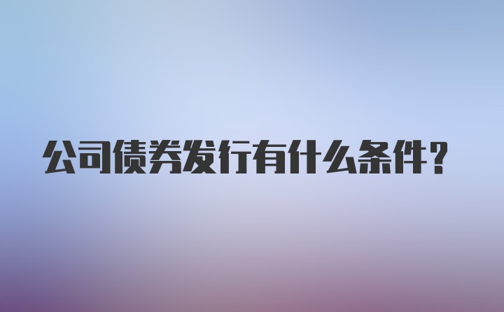 公司债券发行有什么条件？