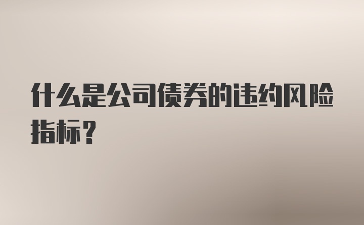 什么是公司债券的违约风险指标?