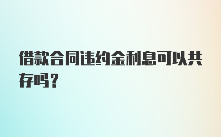 借款合同违约金利息可以共存吗？