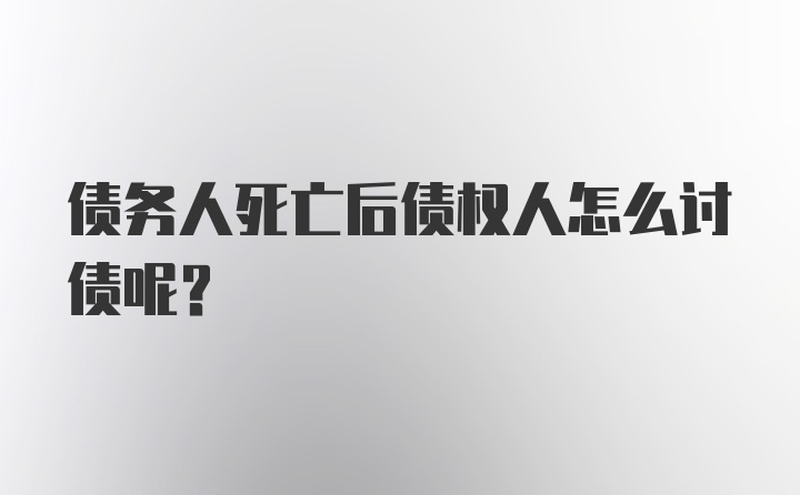 债务人死亡后债权人怎么讨债呢？