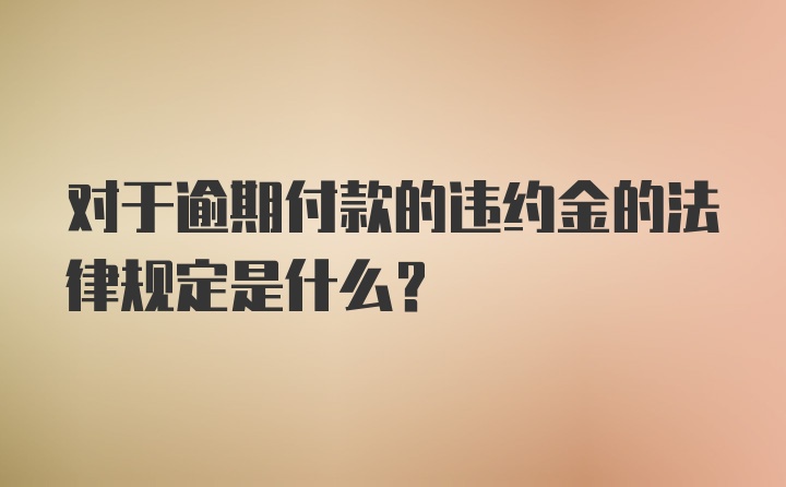 对于逾期付款的违约金的法律规定是什么？