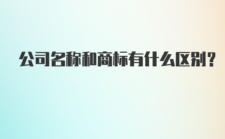 公司名称和商标有什么区别？