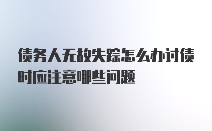 债务人无故失踪怎么办讨债时应注意哪些问题