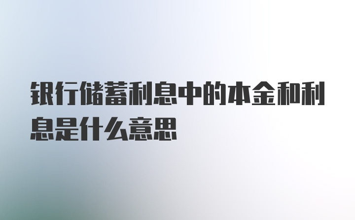 银行储蓄利息中的本金和利息是什么意思