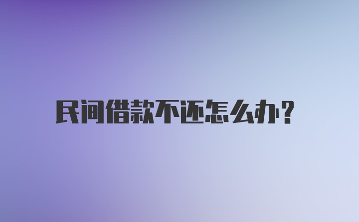 民间借款不还怎么办？