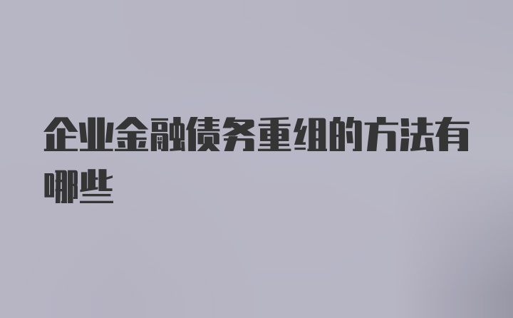 企业金融债务重组的方法有哪些