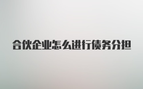 合伙企业怎么进行债务分担