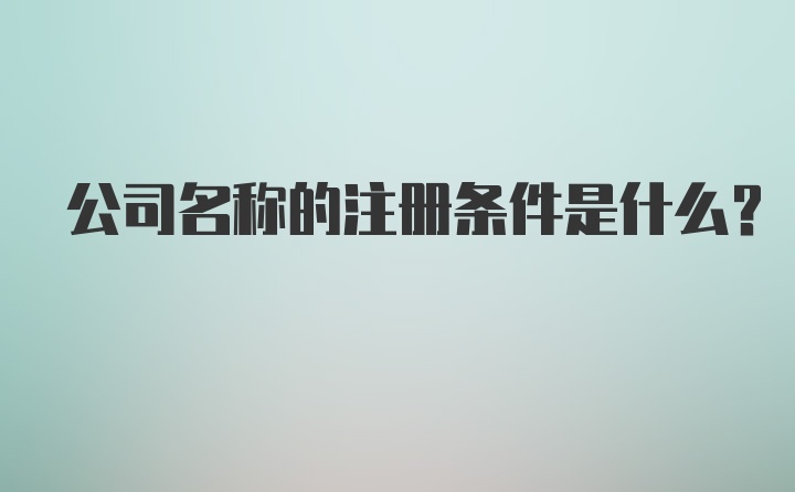 公司名称的注册条件是什么？