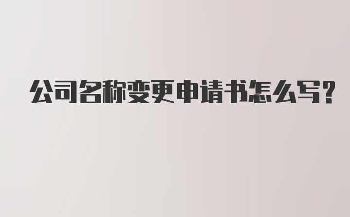 公司名称变更申请书怎么写?