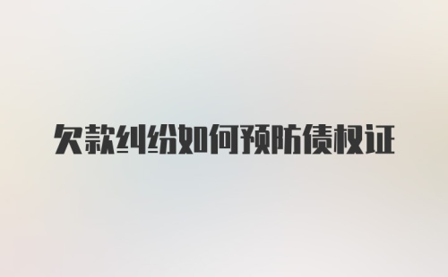 欠款纠纷如何预防债权证