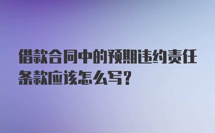 借款合同中的预期违约责任条款应该怎么写？