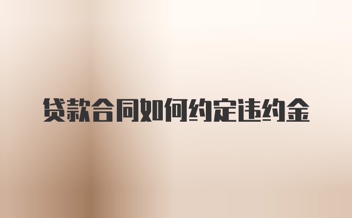 贷款合同如何约定违约金