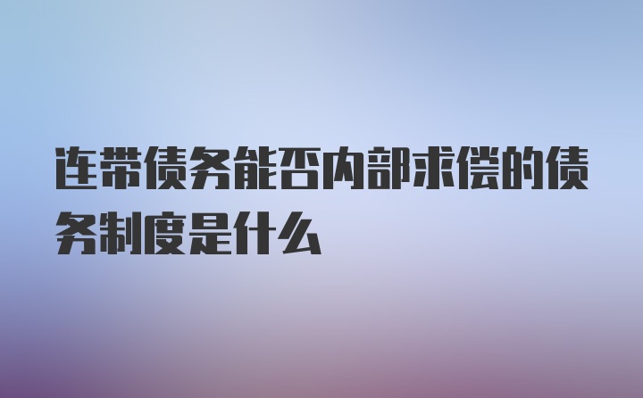 连带债务能否内部求偿的债务制度是什么