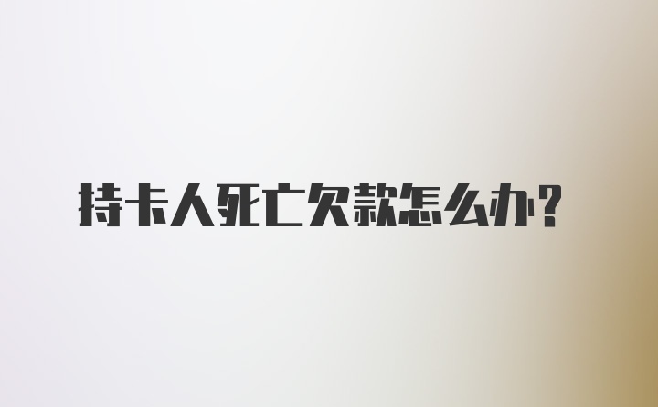 持卡人死亡欠款怎么办？