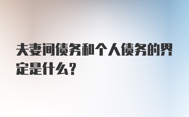 夫妻间债务和个人债务的界定是什么？