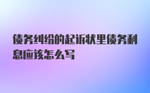 债务纠纷的起诉状里债务利息应该怎么写