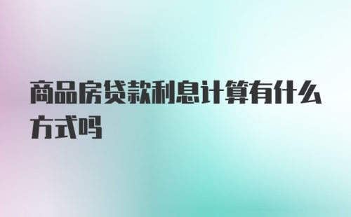 商品房贷款利息计算有什么方式吗