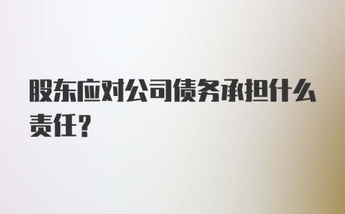 股东应对公司债务承担什么责任?