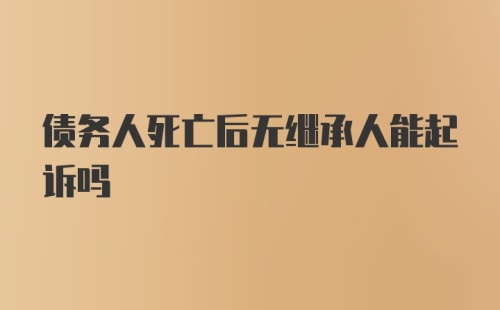 债务人死亡后无继承人能起诉吗