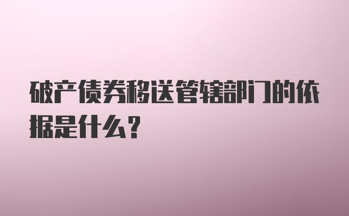 破产债券移送管辖部门的依据是什么？