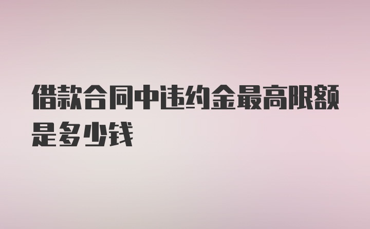 借款合同中违约金最高限额是多少钱