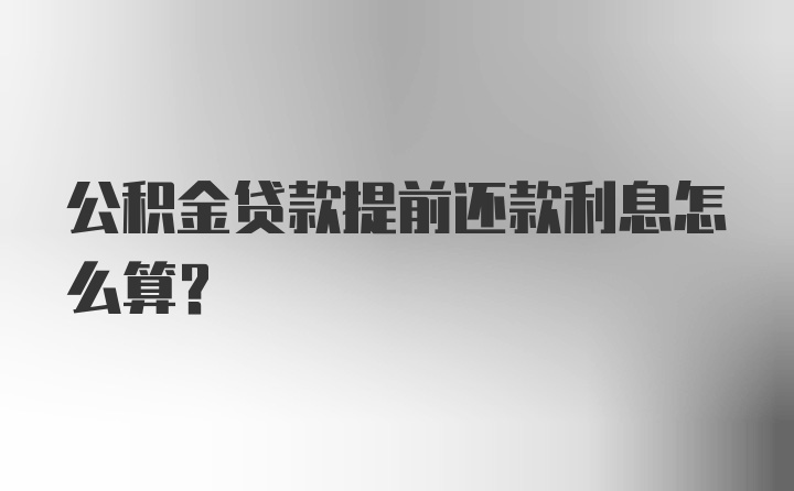 公积金贷款提前还款利息怎么算?