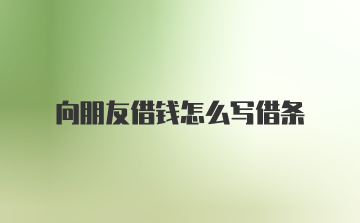 向朋友借钱怎么写借条